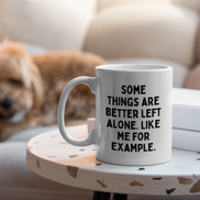 Some Things Are Better Left Alone. Like Me For Example. | Mug: Black / 11oz Ceramic