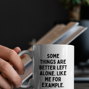 Some Things Are Better Left Alone. Like Me For Example. | Mug: Black / 11oz Ceramic