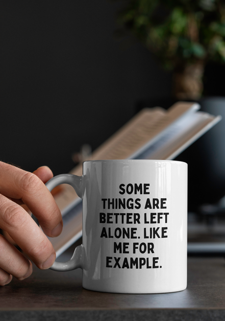Some Things Are Better Left Alone. Like Me For Example. | Mug: Black / 11oz Ceramic