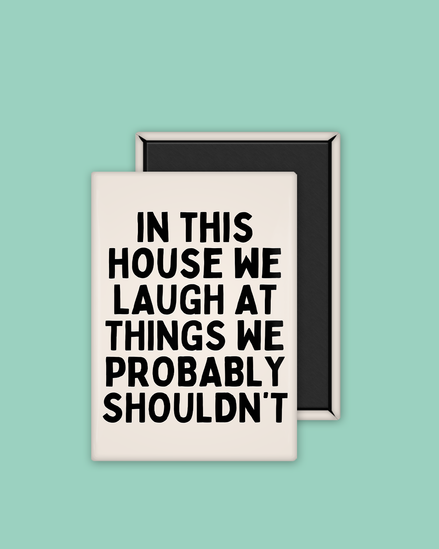In This House We Laugh At Things We Probably Shouldn't | Ceramic Magnet: Black & Cream