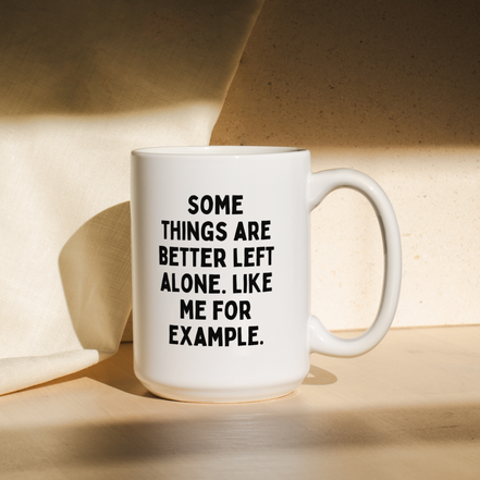 Some Things Are Better Left Alone. Like Me For Example. | Mug: Black / 11oz Ceramic