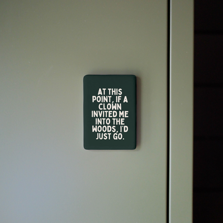 At This Point If A Clown Invited Me To The Woods | Ceramic Magnet: Forest Green