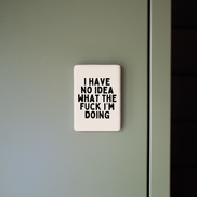 I Have No Idea What The Fuck I'm Doing | Ceramic Magnet: Black & Cream
