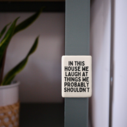 In This House We Laugh At Things We Probably Shouldn't | Ceramic Magnet: Black & Cream
