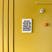 In This House We Laugh At Things We Probably Shouldn't | Ceramic Magnet: Black & Cream