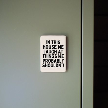 In This House We Laugh At Things We Probably Shouldn't | Ceramic Magnet: Black & Cream