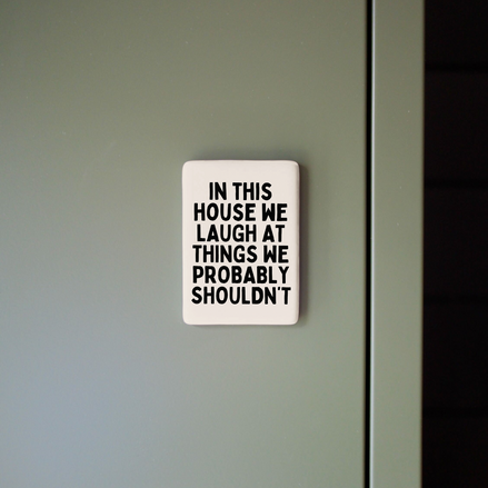 In This House We Laugh At Things We Probably Shouldn't | Ceramic Magnet: Black & Cream