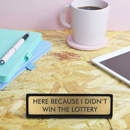 Here Because I Didn't Win the Lottery Desk Plate Sign: Large